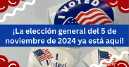 ¡La elección general del 5 de noviembre de 2024 ya está aquí!